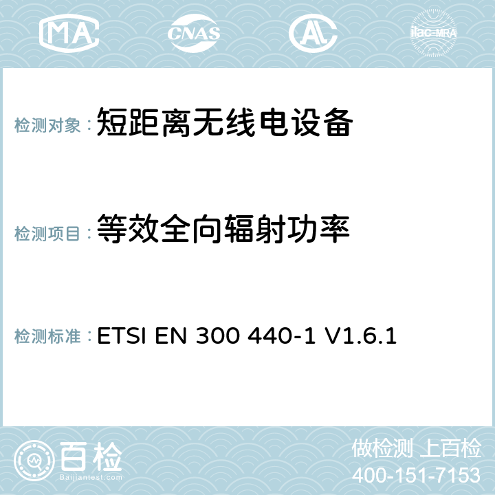 等效全向辐射功率 《电磁兼容性和无线频谱物质(ERM)，短距离设备（SRD）;1 GHz至40 GHz频率范围内的无线电设备第1部分：技术特性和测试方法》 ETSI EN 300 440-1 V1.6.1 7.1