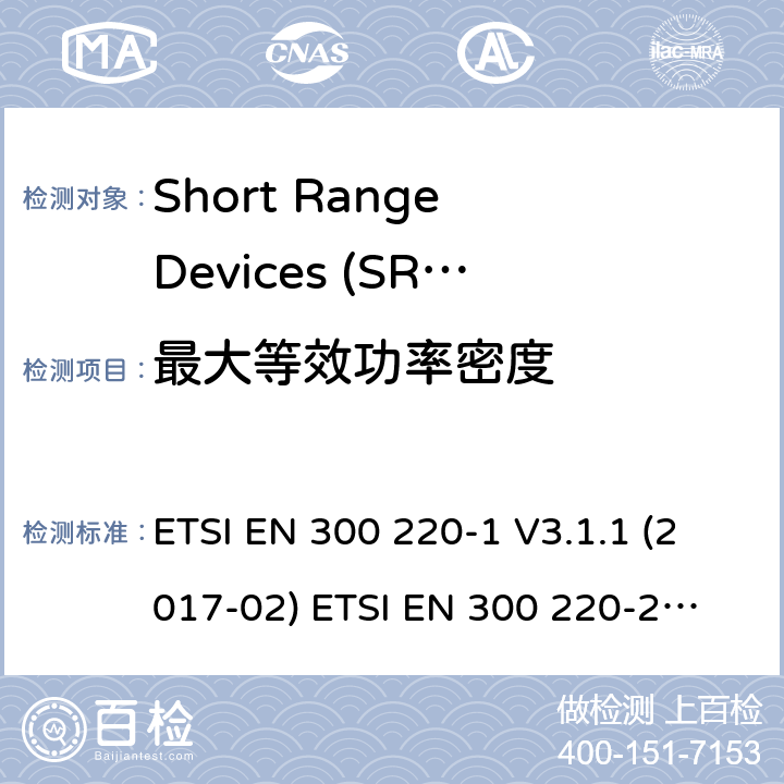 最大等效功率密度 在25 MHz至1000 MHz频率范围内工作的短程设备（SRD） ETSI EN 300 220-1 V3.1.1 (2017-02)
 ETSI EN 300 220-2 V3.2.1 (2018-06)
ETSI EN 300 220-3-1 V2.1.1 (2016-12) ETSI EN 300 220-3-2 V1.1.1 (2017-02) ETSI EN 300 220-4 V1.1.1 (2017-02) 5.3