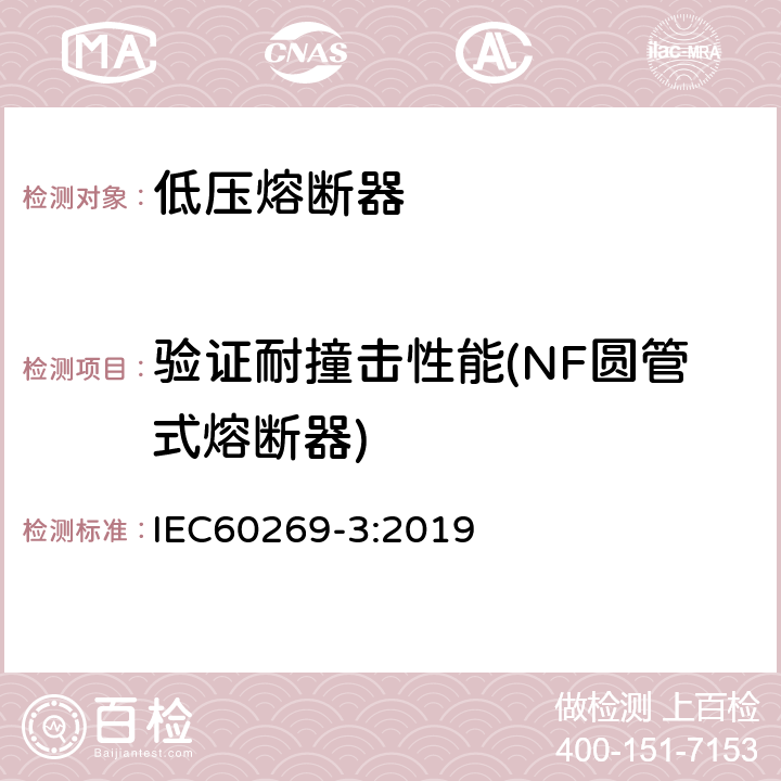 验证耐撞击性能(NF圆管式熔断器) 低压熔断器 第3部分:非熟练人员使用的熔断器的补充要求(主要用于家用和类似用途的熔断器)标准化熔断器系统示例A至F IEC60269-3:2019 8.11.1.1.1