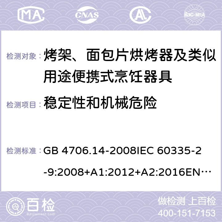 稳定性和机械危险 家用和类似用途电器的安全　烤架、面包片烘烤器及类似用途便携式烹饪器具的特殊要求 GB 4706.14-2008
IEC 60335-2-9:2008+A1:2012+A2:2016
EN 60335-2-9:2003+A1:2004+A2:2006+A12:2007+A13:2010
AS/NZS 60335.2.9:2014+Amd 1:2015+Amd 2:2016+Amd 3:2017 20