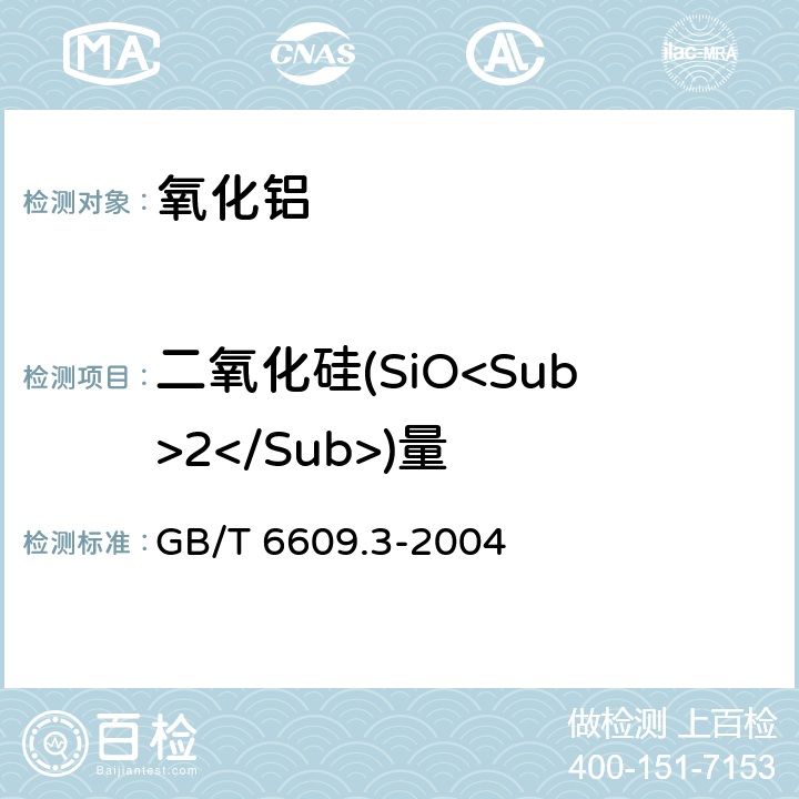二氧化硅(SiO<Sub>2</Sub>)量 GB/T 6609.3-2004 氧化铝化学分析方法和物理性能测定方法 钼蓝光度法测定二氧化硅含量