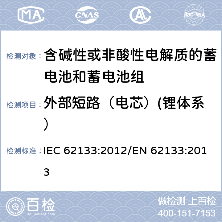 外部短路（电芯）(锂体系） 含碱性或其他非酸性电解质的蓄电池和蓄电池组 便携式密封蓄电池和蓄电池组的安全性要求 IEC 62133:2012/EN 62133:2013 8.3.1