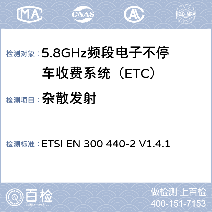 杂散发射 《电磁兼容性和无线频谱物质(ERM)，短距离设备（SRD）;1 GHz至40 GHz频率范围内的无线电设备第2部分：基本要求的协调ENR＆TTE指令第3.2条规定》 ETSI EN 300 440-2 V1.4.1 4.2.1.3