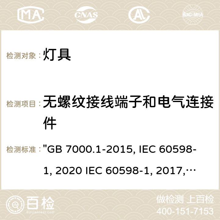 无螺纹接线端子和电气连接件 灯具 第1部分: 一般要求与试验 "GB 7000.1-2015, IEC 60598-1:2020 IEC 60598-1:2014/AMD1:2017, IEC 60598-1:2014, BS/EN IEC 60598-1:2021, BS/EN 60598-1:2015/A1:2018, BS/EN 60598-1:2015 AS/NZS 60598.1:2017/Amd1:2017, AS/NZS 60598.1:2017, AS/NZS 60598.1:2017 Amd 2:2020,JIS C 8105-1:2017 " 15