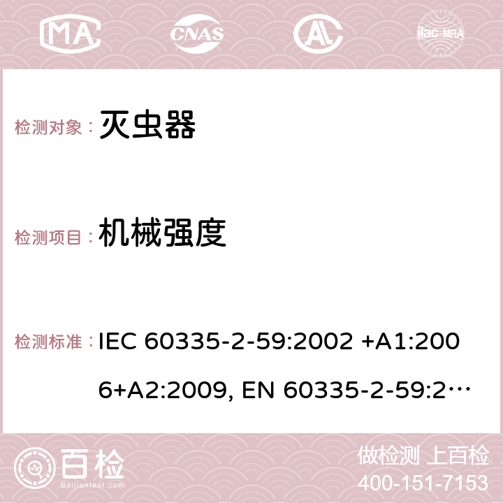 机械强度 家用和类似用途电器的安全 第2-59部分: 灭虫器的特殊要求 IEC 60335-2-59:2002 +A1:2006+A2:2009, EN 60335-2-59:2003+A1:2006+A2:2009+A11:2018, AS/NZS 60335.2.59:2005+A1:2005+A2:2006+A3:2010, GB 4706.76-2008 21