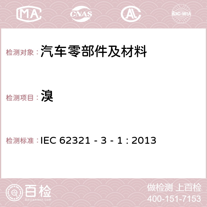 溴 电子电气产品中特定物质的测定 第 3-1 部分：使用X射线荧光光谱仪对电子产品中铅、汞、镉、总铬和总溴进行筛选 IEC 62321 - 3 - 1 : 2013