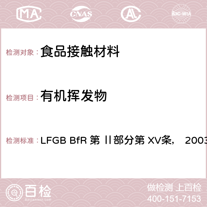 有机挥发物 LFGB BfR 第 Ⅱ部分第 XV条， 2003年5月 和 LFGB 第 35 条B80.30 1(EG) LFGB BfR 第 Ⅱ部分第 XV条， 2003年5月 和 LFGB 第 35 条B80.30 1(EG)