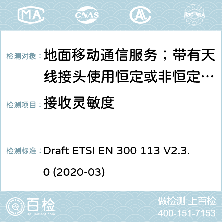 接收灵敏度 陆地移动服务;用于传输数据的无线电设备（和/或语音）使用常数或非常量信封调制和天线连接器 Draft ETSI EN 300 113 V2.3.0 (2020-03) 8.9