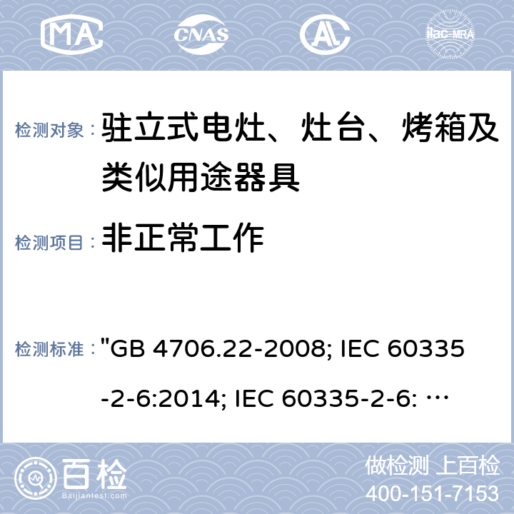 非正常工作 家用和类似用途电器的安全 驻立式电灶、灶台、烤箱及类似用途器具的特殊要求 "GB 4706.22-2008; IEC 60335-2-6:2014; IEC 60335-2-6: 2014+A1:2018; EN 60335-2-6:2015; AS/NZS 60335.2.6:2014+A1:2015; EN 60335-2-6:2015+A1:2020+A11:2020; AS/NZS 60335.2.6: 2014+A1:2015+A2:2019; BS EN 60335-2-6:2015+A11:2020" 19