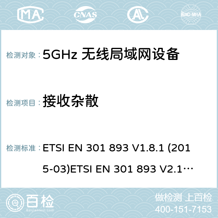 接收杂散 宽带无线接入网络(BRAN) ；5GHz高性能无线局域网络；根据R&TTE 指令的3.2要求欧洲协调标准5 GHz 无线局域网设备; 协调标准涵盖了2014/53 / EU指令第3.2条的基本要求 ETSI EN 301 893 V1.8.1 (2015-03)
ETSI EN 301 893 V2.1.1(2017-05) 4.2.5