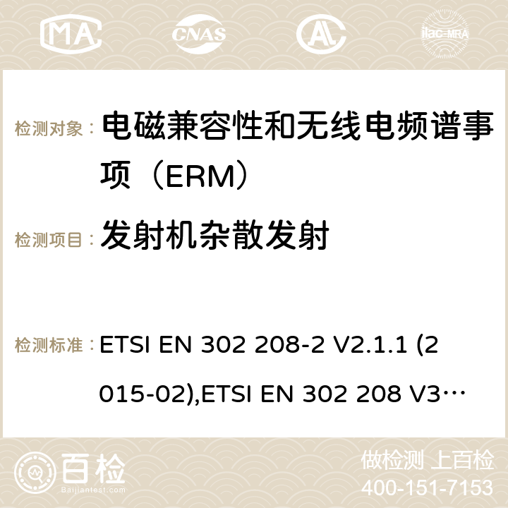 发射机杂散发射 电磁兼容性和无线电频谱事项（ERM）； 射频识别设备工作在865 MHz至868 MHz频段,功率水平最高2 W,工作在915 MHz至921 MHz频段,功率水平最高4 W； 第2部分：协调的EN,涵盖R＆TTE指令第3.2条的基本要求 ETSI EN 302 208-2 V2.1.1 (2015-02),ETSI EN 302 208 V3.3.0 (2020-05) 4.2.6