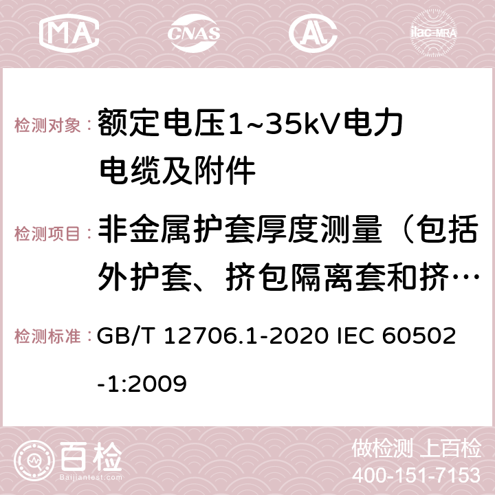 非金属护套厚度测量（包括外护套、挤包隔离套和挤包内衬层） 额定电压1kV(Um=1.2kV)到35kV(Um=40.5kV)挤包绝缘电力电缆及附件 第1部分：额定电压1kV(Um=1.2kV)和3kV(Um=3.6kV)电缆额定电压1kV(Um=1.2kV)到35kV(Um=40.5kV)挤包绝缘电力电缆及附件 第1部分：额定电压1kV(Um=1.2kV)和3kV(Um=3.6kV)电缆 GB/T 12706.1-2020 IEC 60502-1:2009 18.3
