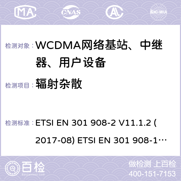 辐射杂散 IMT蜂窝网络; 协调EN的基本要求R＆TTE指令&RED指令第3.2条;第1部分：介绍和共同要求 IMT蜂窝网络;协调EN的基本要求R＆TTE指令第3.2条;第2部分：CDMA直接扩频（UTRA FDD）用户设备（UE）IMT蜂窝网络; 协调标准涵盖了2014/53 / EU指令第3.2条的基本要求; 第2部分：CDMA直播（UTRA FDD）用户设备（UE） ETSI EN 301 908-2 V11.1.2 (2017-08) ETSI EN 301 908-1 V11.1.7 (2018-12) ETSI EN 301 908-2 V13.1.1 (2020-06) ETSI EN 301 908-1 V13.1.1 (2019-11) 8.2