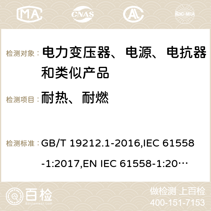 耐熱、耐燃 電力變壓器、電源、電抗器和類似產(chǎn)品的安全 第1部分：通用要求和試驗(yàn) GB/T 19212.1-2016,IEC 61558-1:2017,
EN IEC 61558-1:2019,
AS/NZS 61558.1:2018. 27