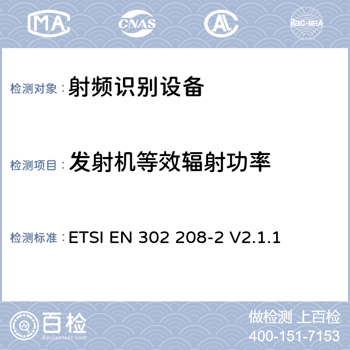 发射机等效辐射功率 电磁兼容性与无线频谱特性(ERM)；功率不超过2W的工作在865MHz至868MHz频段下射频识别设备和功率不超过4W的工作在915MHz至921MHz频段下的射频识别设备；第2部分：欧洲协调标准，包含R&TTE指令条款3.2的基本要求； ETSI EN 302 208-2 V2.1.1 4.2.3