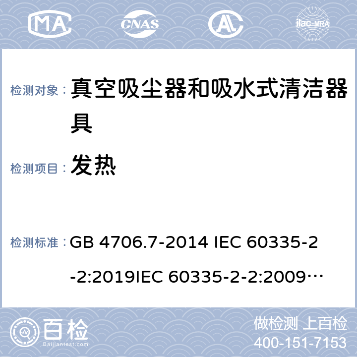 发热 家用和类似用途电器的安全 真空吸尘器和吸水式清洁器具的特殊要求 GB 4706.7-2014 
IEC 60335-2-2:2019
IEC 60335-2-2:2009+AMD1:2012+AMD2:2016
EN 60335-2-2:2010+A11:2012+A1:2013 
AS/NZS 60335.2.2:2020 11