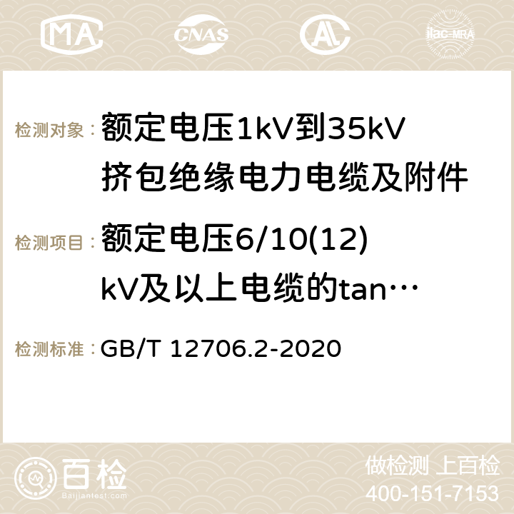 额定电压6/10(12)kV及以上电缆的tanδ测量 GB/T 12706.2-2020 额定电压1kV（Um=1.2kV）到35kV（Um=40.5kV）挤包绝缘电力电缆及附件 第2部分：额定电压6kV（Um=7.2kV）到30kV（Um=36kV）电缆 GB/T 12706.2-2020 18.2.6