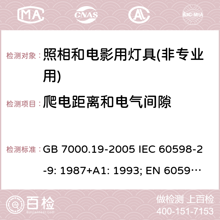 爬电距离和电气间隙 照相和电影用灯具(非专业用)安全要求 GB 7000.19-2005 IEC 60598-2-9: 1987+A1: 1993; EN 60598-2-9: 1989+A1: 1994; AS/NZS 60598.2.9: 2006 MS IEC 60598-2-9:2001 (CONFIRMED:2015)SANS 60598-2-9:1987 7