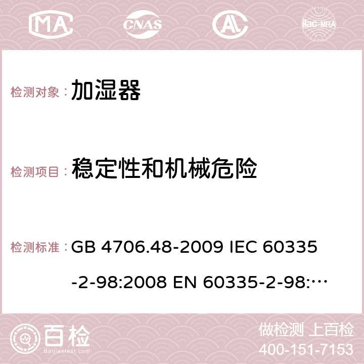 稳定性和机械危险 家用和类似用途电器的安全 加湿器的特殊要求 
GB 4706.48-2009 
IEC 60335-2-98:2008 
EN 60335-2-98:2003+A1:2005+A2:2008 20