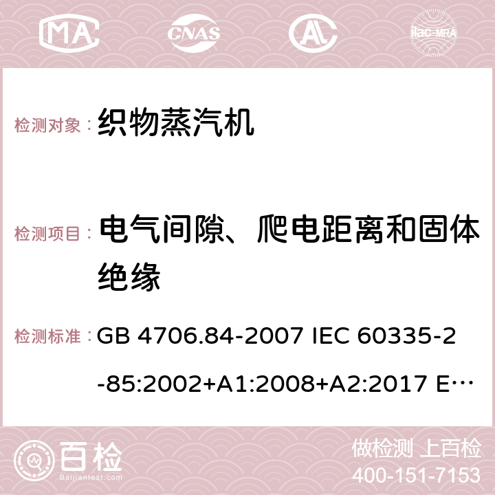 电气间隙、爬电距离和固体绝缘 家用和类似用途电器的安全 第2部分：织物蒸汽机的特殊要求 GB 4706.84-2007 IEC 60335-2-85:2002+A1:2008+A2:2017 EN 60335-2-85:2003+A2:2020 BS EN 60335-2-85:2003+A11:2018 AS/NZS 60335.2.85:2018 29