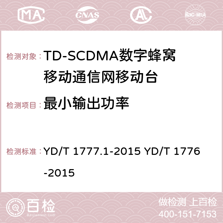 最小输出功率 2GHz TD-SCDMA数字蜂窝移动通信网 终端设备测试方法 第1部分：基本功能、业务和性能测试 YD/T 1777.1-2015
 YD/T 1776-2015 8.3.3.3&7.2.6