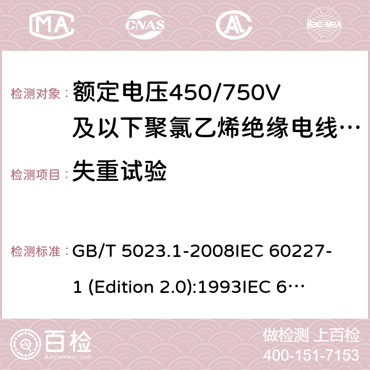 失重试验 额定电压450/750V及以下聚氯乙烯绝缘电缆 第1部分：一般要求 GB/T 5023.1-2008
IEC 60227-1 (Edition 2.0):1993
IEC 60227-1 (Edition 2.0):1995
IEC 60227-1 (Edition 3.0):2007 表1中2和表2中2