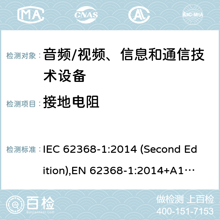 接地电阻 音频/视频、信息和通信技术设备-第1部分：安全要求 IEC 62368-1:2014 (Second Edition),
EN 62368-1:2014+A11:2017 5.6.6.2