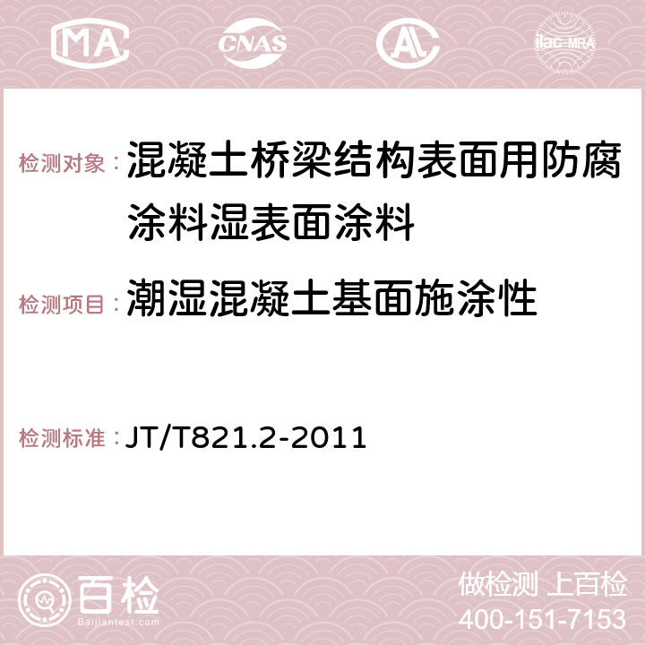 潮湿混凝土基面施涂性 《混凝土桥梁结构表面用防腐涂料 第 2 部分：湿表面涂料》 JT/T821.2-2011 （5.4.9）