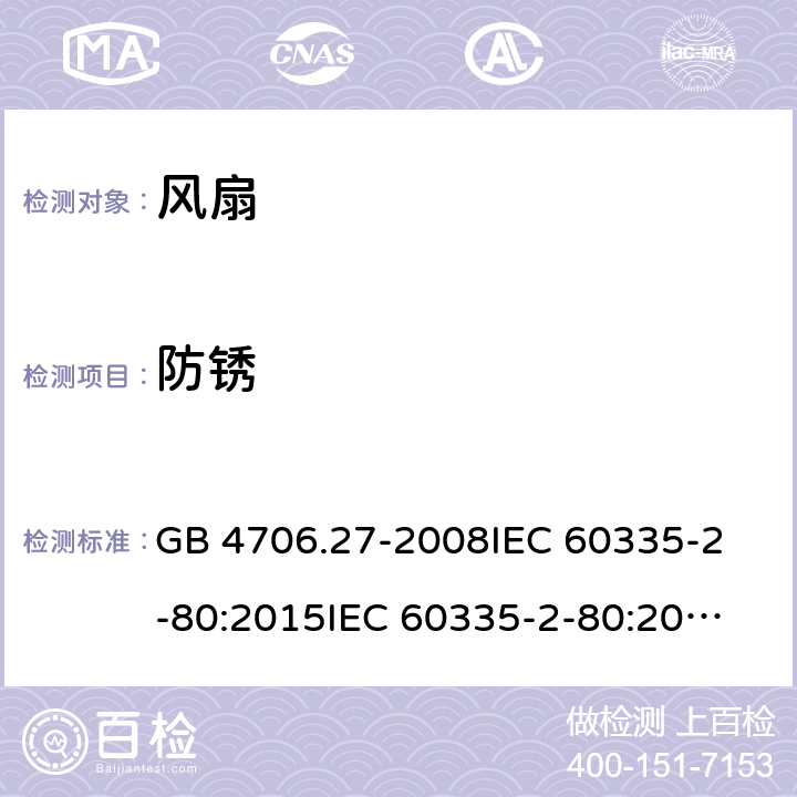 防锈 风扇的特殊要求 GB 4706.27-2008
IEC 60335-2-80:2015
IEC 60335-2-80:2002+A1:2004+A2:2008
EN 60335-2-80:2003+A1:2004+A2:2009 
AS/NZS 60335.2.80:2004+A1:2009 
AS/NZS 60335.2.80:2016 31