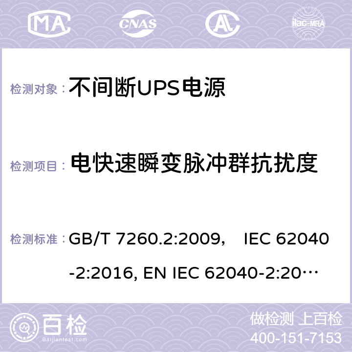 电快速瞬变脉冲群抗扰度 不间断电源设备(UPS) 第2部分:电磁兼容性(EMC)要求 GB/T 7260.2:2009， IEC 62040-2:2016, EN IEC 62040-2:2018，BS EN IEC 62040-2:2018，AS IEC 62040.2:2019 6