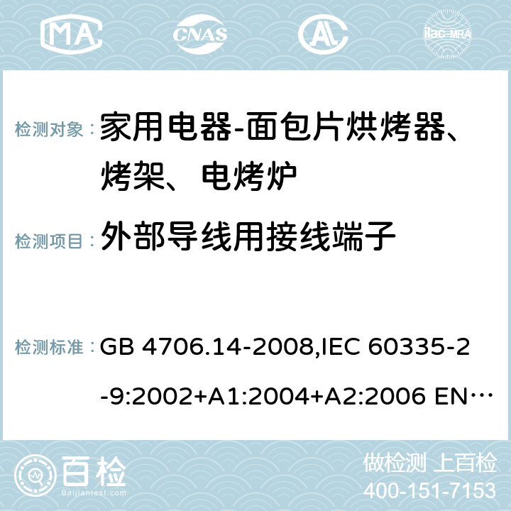 外部导线用接线端子 家用和类似用途电器的安全 面包片烘烤器、烤架、电烤炉及类似用途器具的特殊要求 GB 4706.14-2008,IEC 60335-2-9:2002+A1:2004+A2:2006 EN 60335-2-9:2003 +A1:2004+A2:2006+A12:2007,AS/NZS 60335.2.9:2014+A1：2015+A2:2016 26