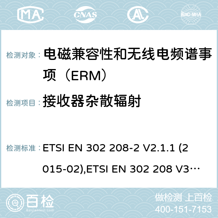 接收器杂散辐射 电磁兼容性和无线电频谱事项（ERM）； 射频识别设备工作在865 MHz至868 MHz频段,功率水平最高2 W,工作在915 MHz至921 MHz频段,功率水平最高4 W； 第2部分：协调的EN,涵盖R＆TTE指令第3.2条的基本要求 ETSI EN 302 208-2 V2.1.1 (2015-02),ETSI EN 302 208 V3.3.0 (2020-05) 4.3.1