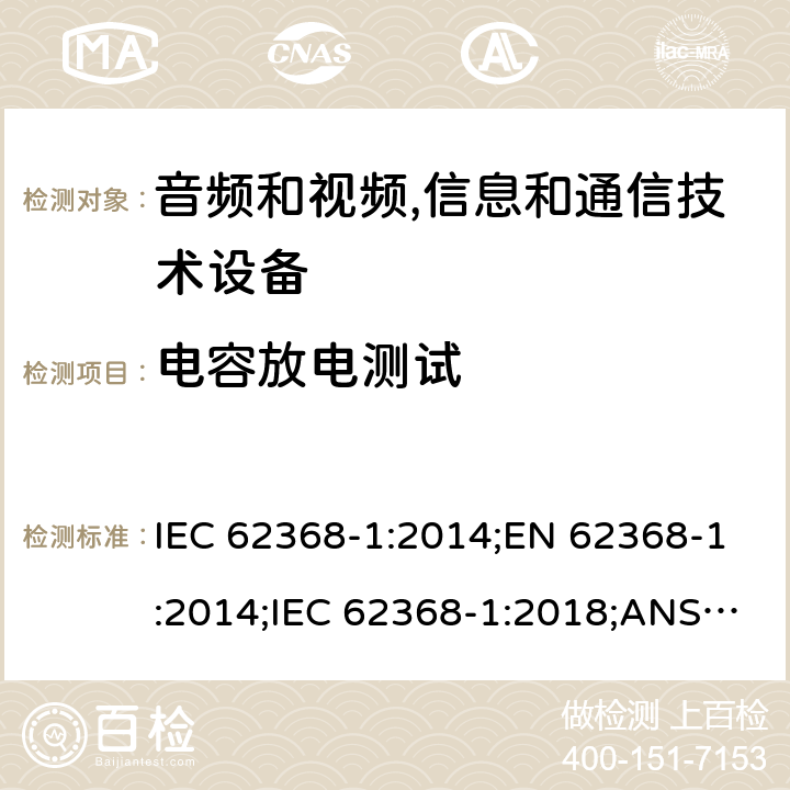 电容放电测试 音频和视频,信息和通信技术设备 第1部分：安全要求 IEC 62368-1:2014;EN 62368-1:2014;IEC 62368-1:2018;ANSI/UL 62368-1-2019;CSA C22.2 NO. 62368-1:19 5.5.2.2