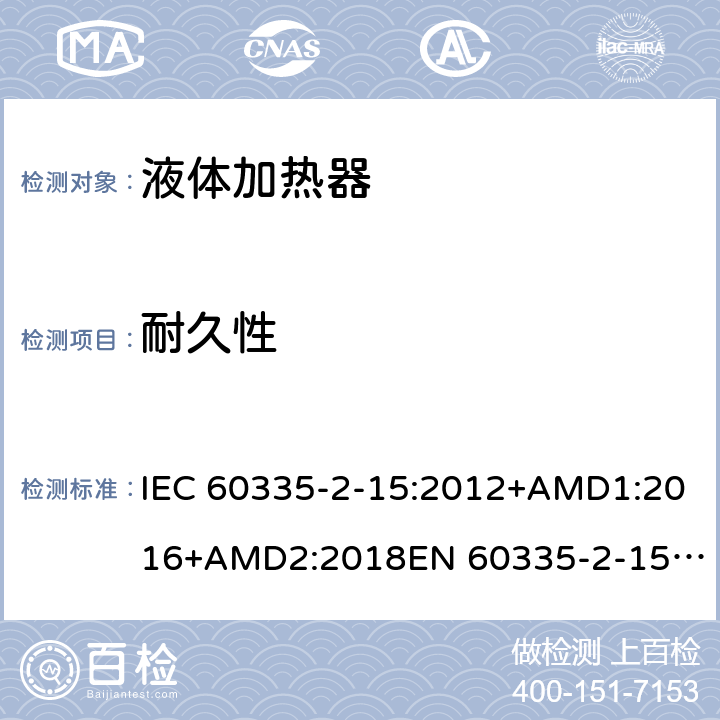 耐久性 家用和类似用途电器的安全　液体加热器的特殊要求 IEC 60335-2-15:2012+AMD1:2016+AMD2:2018
EN 60335-2-15:2016
AS/NZS 60335.2.15:2013+Amd 1:2016+Amd 2:2017+Amd 3:2018 18