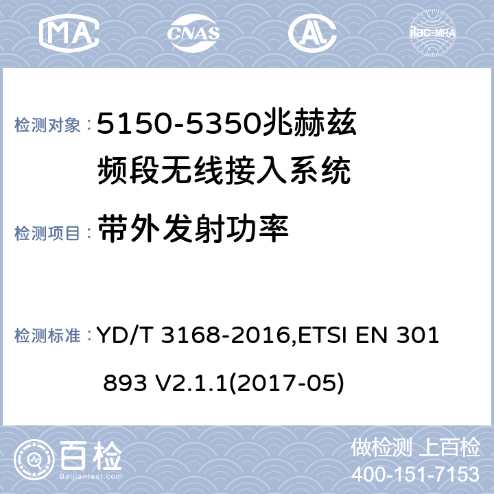 带外发射功率 《公众无线局域网设备射频指标技术要求和测试方法》,《宽带无线接入网（BRAN） 5 GHz高性能RLAN》 YD/T 3168-2016,
ETSI EN 301 893 V2.1.1(2017-05) 6.2.7,5.4.5