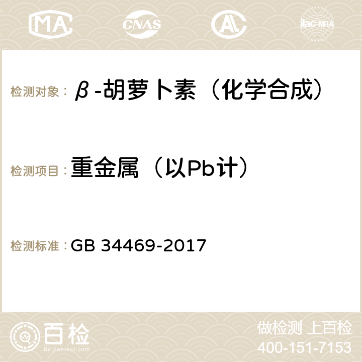 重金属（以Pb计） 饲料添加剂 β-胡萝卜素 （化学合成） GB 34469-2017 4.7