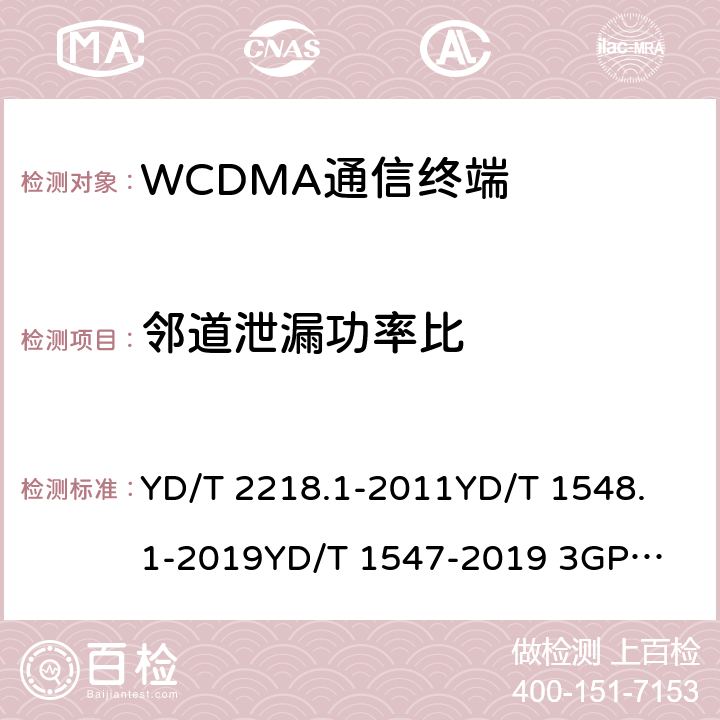 邻道泄漏功率比 2GHz WCDMA数字蜂窝移动通信网 终端设备测试方法（第四阶段） 第1部分：高速分组接入（HSPA）的基本功能、业务和性能测试 YD/T 2218.1-2011
YD/T 1548.1-2019
YD/T 1547-2019 
3GPP TS 34.121-1 8.3.6.2.2&7.2.17