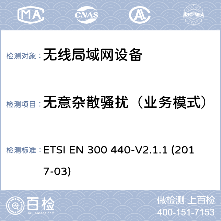 无意杂散骚扰（业务模式） SRD设备，工作在1GHz-40GHz频率范围内的无线设备；欧盟指令2014/53 / 3.2条协调标准的基本要求 ETSI EN 300 440-V2.1.1 (2017-03) 4.2.4