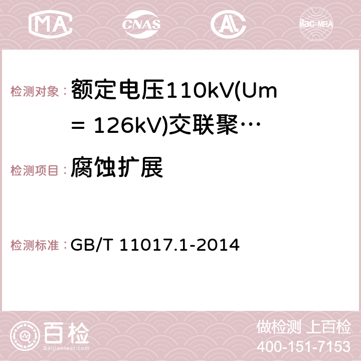 腐蚀扩展 额定电压110kV(Um= 126kV)交联聚乙烯绝缘电力电缆及其附件 第1部分:试验方法和要求 GB/T 11017.1-2014 12.5.19