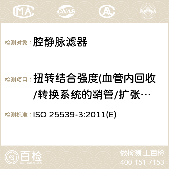 扭转结合强度(血管内回收/转换系统的鞘管/扩张器配件) 心血管植入物 血管内器械 第3部分：腔静脉滤器 ISO 25539-3:2011(E)