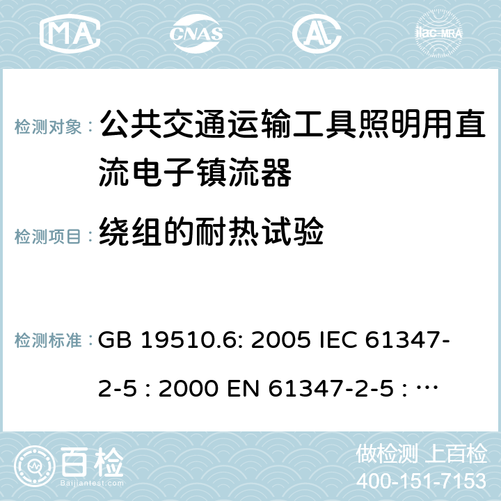 绕组的耐热试验 灯具控制装置.第6部分:公共交通运输工具照明用直流电子镇流器的特殊要求 GB 19510.6: 2005 IEC 61347-2-5 : 2000 EN 61347-2-5 : 2001 BS EN 61347-2-5 : 2001 MS IEC 61347-2-5: 2003 13