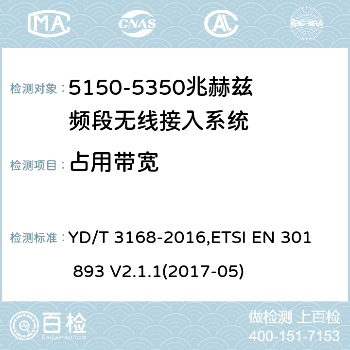 占用带宽 《公众无线局域网设备射频指标技术要求和测试方法》,《宽带无线接入网（BRAN） 5 GHz高性能RLAN》 YD/T 3168-2016,
ETSI EN 301 893 V2.1.1(2017-05) 6.2.5,5.4.3