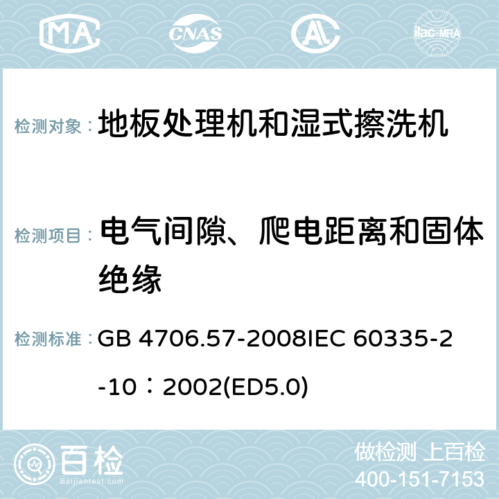 電氣間隙、爬電距離和固體絕緣 家用和類似用途電器的安全 地板處理機(jī)和濕式擦洗機(jī)的特殊要求 GB 4706.57-2008
IEC 60335-2-10：2002(ED5.0) 29