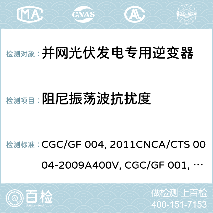 阻尼振荡波抗扰度 并网光伏发电专用逆变器技术条件CGC/GF 004:2011CNCA/CTS 0004-2009A400V 以下低压并网光伏发电专用逆变器 技术要求和试验方法CGC/GF 001：2009CNCA/CTS 0004-2009 并网光伏发电专用逆变器试验方法 第5部分：电磁兼容CGC/GF 004TM.5:2012 5.4.2.8