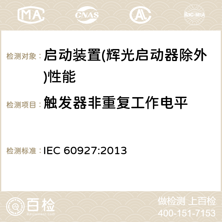 触发器非重复工作电平 灯用附件 启动装置(辉光启动器除外)性能要求 IEC 60927:2013 7.2