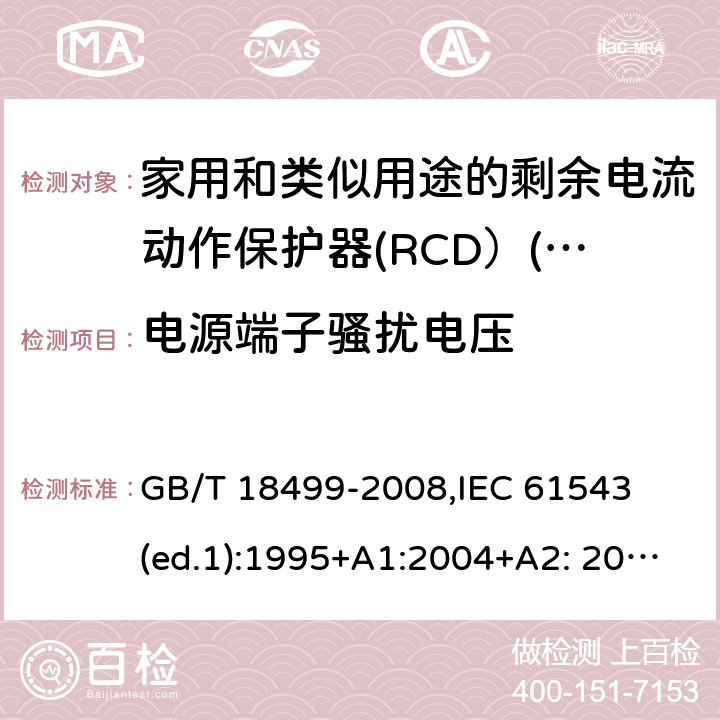 电源端子骚扰电压 家用和类似用途的剩余电流动作保护器（RCD）--电磁兼容性 GB/T 18499-2008,
IEC 61543 (ed.1):1995+A1:2004+A2: 2005,
DIN EN 61543:2006 4