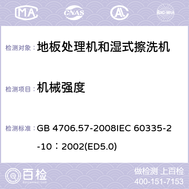 機(jī)械強(qiáng)度 家用和類似用途電器的安全 地板處理機(jī)和濕式擦洗機(jī)的特殊要求 GB 4706.57-2008
IEC 60335-2-10：2002(ED5.0) 21
