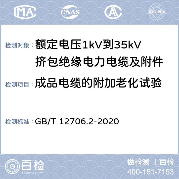 成品电缆的附加老化试验 额定电压1kV到35kV挤包绝缘电力电缆及附件 第2部分：额定电压6kV(Um=7.2kV)到30kV(Um=36kV)电缆 GB/T 12706.2-2020 19.7