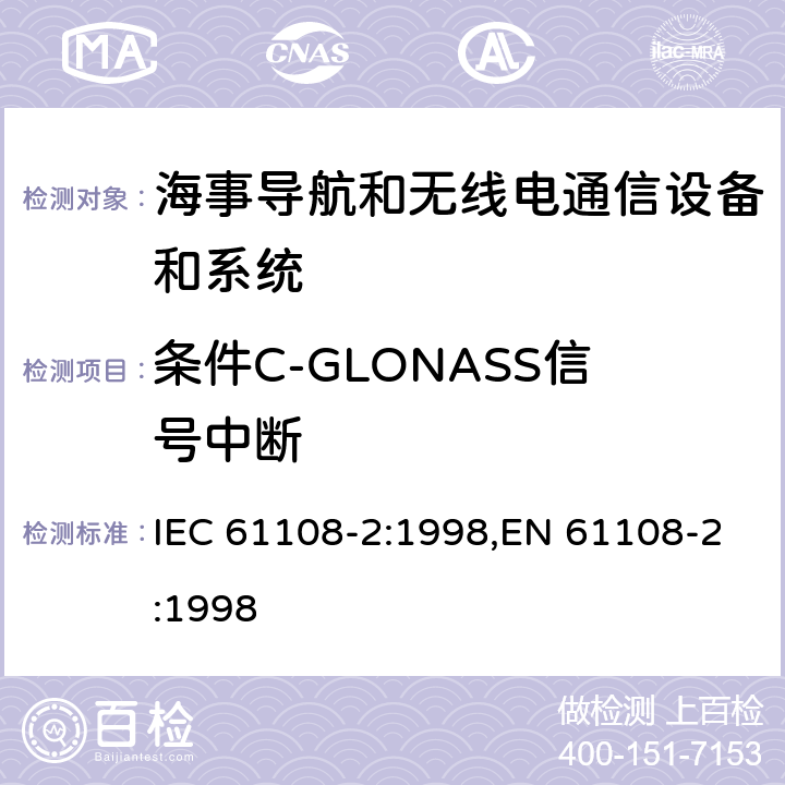 条件C-GLONASS信号中断 海上导航和无线电通信设备和系统－全球导航卫星系统（GNSS）－第2部分：全球导航卫星系统（GLONASS）－接收机设备性能标准，测试方法和要求的测试结果 IEC 61108-2:1998,EN 61108-2:1998 5.6.5.3