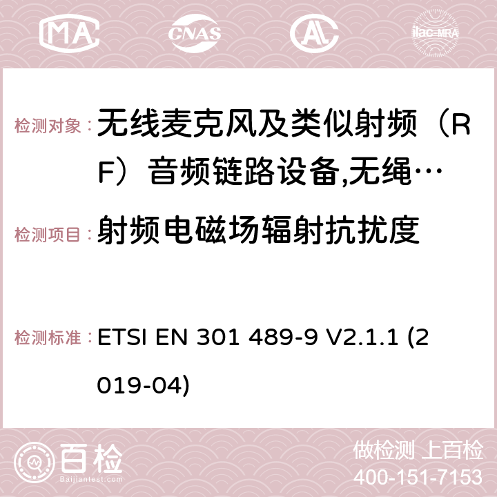 射频电磁场辐射抗扰度 电磁兼容性（EMC）无线电设备和服务标准;第9部分：无线麦克风的具体条件,类似射频（RF）音频链路设备,无绳音频和入耳式监听设备;统一标准涵盖基本要求指令2014/53 / EU第3.1（b）条 ETSI EN 301 489-9 V2.1.1 (2019-04) 参考标准 ETSI EN 301 489-1 V2.1.1 (2017-02) 9.2 章节